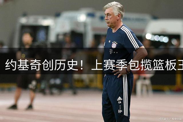 约基奇创历史！上赛季包揽篮板王+助攻王成NBA第一人